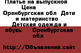 Платье на выпускной, › Цена ­ 2 500 - Оренбургская обл. Дети и материнство » Детская одежда и обувь   . Оренбургская обл.